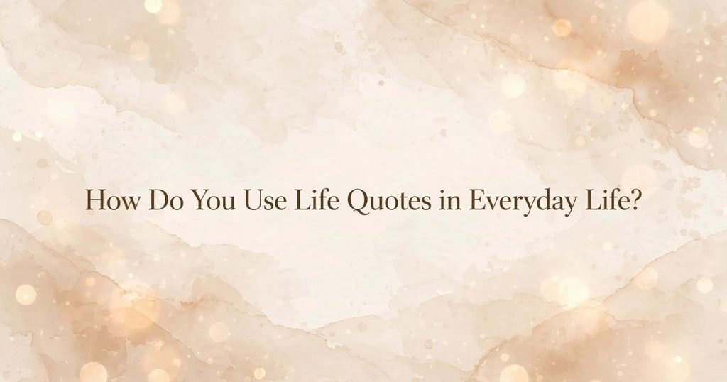 How Do You Use Life Quotes in Everyday Life?